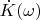 $\dot{K}(\omega)$