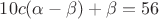 $10c(\alpha-\beta)+\beta=56$