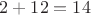 $2 + 12 = 14$