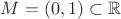 $M = (0, 1) \subset \mathbb R$