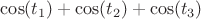 $\cos(t_1)+\cos(t_2)+\cos(t_3)$