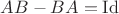 $AB - BA = \operatorname{Id}$