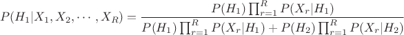 $$P(H_1|X_1,X_2,\cdots,X_R) = \frac{P(H_1)\prod_{r=1}^{R}{P(X_r|H_1)}}{P(H_1)\prod_{r=1}^{R}{P(X_r|H_1)} + P(H_2)\prod_{r=1}^{R}{P(X_r|H_2)}}$$