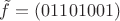 $\tilde{f} = (01101001)$