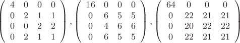 $$ 
\left(
\begin{array}{cccc}
 4 & 0 & 0 & 0 \\
 0 & 2 & 1 & 1 \\
 0 & 0 & 2 & 2 \\
 0 & 2 & 1 & 1 \\
\end{array}
\right), 
\left(
\begin{array}{cccc}
 16 & 0 & 0 & 0 \\
 0 & 6 & 5 & 5 \\
 0 & 4 & 6 & 6 \\
 0 & 6 & 5 & 5 \\
\end{array}
\right),
\left(
\begin{array}{cccc}
 64 & 0 & 0 & 0 \\
 0 & 22 & 21 & 21 \\
 0 & 20 & 22 & 22 \\
 0 & 22 & 21 & 21 \\
\end{array}
\right)
$$