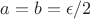 $a=b=\epsilon/2$
