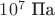 $10^7\text{ Па}$ $10^7\text{ Па}$