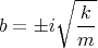 \[
b =  \pm i\sqrt {\frac{k}
{m}} 
\]