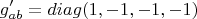 \[
g'_{ab}  = diag(1, - 1, - 1, - 1)
\]
