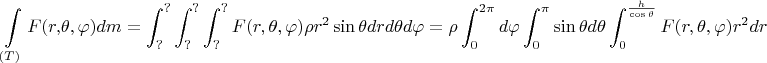 $$
\int\limits_{(T)} {F(r,} \theta ,\varphi )dm = \int_?^? {\int_?^? {\int_?^? {F(r,\theta ,\varphi )} } } \rho r^2 \sin \theta drd\theta d\varphi  = \rho \int_0^{2\pi } {d\varphi \int_0^\pi  {\sin \theta d\theta \int_0^{\frac{h}
{{\cos \theta }}} {F(r,\theta ,\varphi )} } } r^2 dr
$$