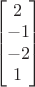 $$\end{bmatrix}\begin{bmatrix}
2\\ 
-1\\ 
-2\\ 
1
\end{bmatrix}  $$