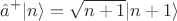 $$\hat{a}^+|n\rangle=\sqrt{n+1}|n+1\rangle$$