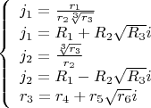 $$\left\{
\begin{array}{lcl}
 j_1=\frac{r_1}{r_2\sqrt[3]{r_3}}\\
 j_1=R_1+R_2\sqrt{R_3}i \\
 j_2=\frac{\sqrt[3]{r_3}}{r_2}\\
 j_2=R_1-R_2\sqrt{R_3}i\\
 r_3=r_4+r_5\sqrt{r_6}i
\end{array}
\right.$$