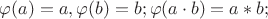 $\varphi(a) = a, \varphi(b) = b; \varphi(a \cdot b) = a \ast b; $