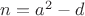 $n = a^2 - d$