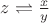 $z\rightleftharpoons \frac{x}{y}$