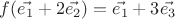 $f(\vec{e_1}+2\vec{e_2})&=& \vec{e_1}+3\vec{e_3}$