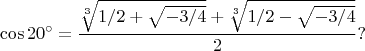 $$
\cos{20^\circ}=\frac{\sqrt[3]{1/2+\sqrt{-3/4}}+\sqrt[3]{1/2-\sqrt{-3/4}}}{2}?
$$
