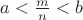 $a < \frac mn <b$