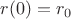 $r(0)=r_0$