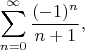 $$
\sum_{n=0}^\infty \frac{(-1)^n}{n+1},
$$
