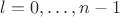 $l=0,\ldots,n-1$