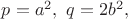 $p=a^2,\ q=2b^2,$