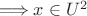$\Longrightarrow x\in U^2$ $\Longrightarrow x\in U^2$