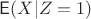 $\mathsf E(X | Z=1)$