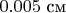 $0.005\ \text{см}$