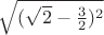 $\sqrt{ (\sqrt{2} - \frac{3}{2})^2}$