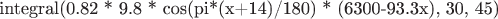 $\text{integral(0.82 * 9.8 * cos(pi*(x+14)/180) * (6300-93.3x),  30, 45)}$