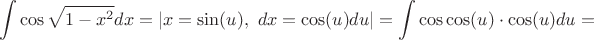 $$
\int\cos\sqrt{1-x^2}dx= \left|x=\sin(u), \,\,
dx=\cos(u)du\right|=\int\cos\cos(u)\cdot\cos(u)du=
$$