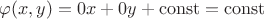 $\varphi(x,y) = 0x + 0y + \operatorname{const} = \operatorname{const}$