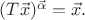 $(T\vec x)^{\vec\alpha}=\vec x.$