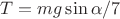 $T=mg\sin \alpha /7$