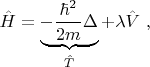 $
\hat{H} = \underbrace{-\frac{\hbar^2}{2m} \Delta}_{\hat{T}} + \lambda \hat{V} \ ,
$