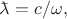 $\makebox[0pt][l]{\(\bar{\phantom{a}}\)}\lambda=c/\omega,$