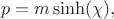 $$
p = m \sinh(\chi),
$$