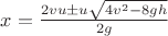 $\[x = \frac{{2vu \pm u\sqrt {4{v^2} - 8gh} }}{{2g}}\]$