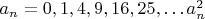 $ a_n=0,1,4,9,16,25,&hellip;a^2_n $