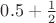 $0.5 + \frac{1}{2}$