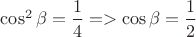 $\cos^2 \beta=\dfrac{1}{4}=> \cos\beta=\dfrac{1}{2}$