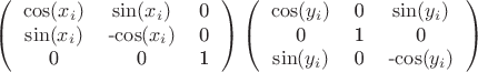 $$\left( \begin{tabular}{ccc}
\cos(x_i) & \sin(x_i) & 0 \\
\sin(x_i) & -\cos(x_i) & 0 \\
0 & 0 & 1 \end{tabular} \right)
%
\left( \begin{tabular}{ccc}
\cos(y_i) & 0 & \sin(y_i) \\
0 & 1 & 0 \\
\sin(y_i) & 0 & -\cos(y_i) \end{tabular} \right)$$