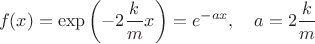 $$f(x)=\exp\left(-2\dfrac{k}{m}x\right)=e^{-ax},\ \ \ a=2\dfrac{k}{m}$$
