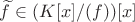 $\widetilde f\in (K[x]/(f))[x]$