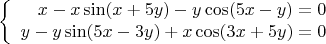 $$\left\{ \begin{array}{rcl} 
x - x\sin(x + 5y) - y\cos(5x - y)=0 \\ 
y - y\sin(5x - 3y)+x\cos(3x+5y)=0
 \end{array} \right$$