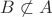 $B\not\subset A$