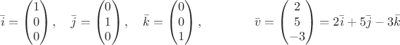 $$\bar i=\begin{pmatrix} 1 \\ 0\\ 0 \end{pmatrix}, \hspace{10pt}\bar j=\begin{pmatrix} 0 \\ 1\\ 0 \end{pmatrix}, \hspace{10pt}
\bar k=\begin{pmatrix} 0 \\ 0\\ 1 \end{pmatrix}, \hspace{40pt} \bar v=\begin{pmatrix} 2 \\ 5\\ -3 \end{pmatrix} =2\bar i+5\bar j-3\bar k$$