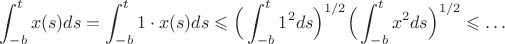 $$\int_{-b}^t x(s)ds = \int_{-b}^t1 \cdot x(s)ds \leqslant \Big(\int_{-b}^t 1^2ds\Big)^{1/2} \Big(\int_{-b}^tx^2ds\Big)^{1/2} \leqslant  \ldots $$